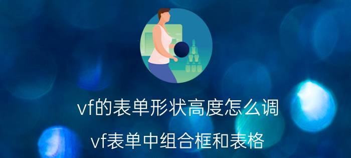 vf的表单形状高度怎么调 vf表单中组合框和表格，命令按钮怎么结合？